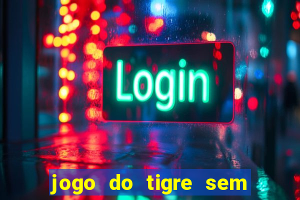 jogo do tigre sem deposito minimo